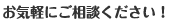 お気軽にご相談ください！